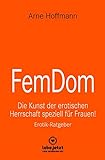FemDom | Erotischer Ratgeber: Die Kunst der erotischen Herrschaft speziell für Frauen!