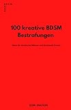 100 KREATIVE BDSM BESTRAFUNGEN: IDEEN FÜR DOMINANTE MÄNNER UND DOMINANTE FRAUEN