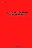 100 CREATIVE BDSM PUNISHMENTS: IDEAS FOR DOMINANT WOMAN AND DOMINANT MEN