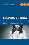 So wirst Du Geldsklave: Beginne und kaufe dieses Buch!