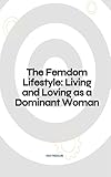 The Femdom Lifestyle: Living and Loving as a Dominant Woman (English Edition)