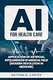 AI for Healthcare: Application of Artificial intelligence in Medical Field (Modern Revolution in Medicine)