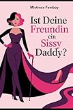 Ist deine Freundin ein Sissy Daddy?: Wie weibliche Dominanz, Rollentausch und Sissy-Training Beziehungen verändern können (Mistress Femboy)