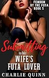 Submitting to his Wife’s Futa Lover (Femdom by the Futa Book 5) (English Edition)
