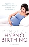 Mindful Hypnobirthing: Hypnosis and Mindfulness Techniques for a Calm and Confident Birth