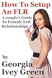 How To Set Up An FLR: A Couple's Guide to Female Led Relationships (Female Lead Relationships) (English Edition)