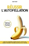 Comment réussir l’autofellation: Guide pour comprendre comment réaliser l’autofellation et s’entraîner efficacement en renforçant ses muscles pour y parvenir.