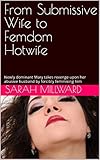 From Submissive Wife to Femdom Hotwife: Newly dominant Mary takes revenge upon her abusive husband by forcibly feminising him (English Edition)