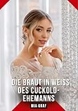 Die Braut in Weiß des Cuckold-Ehemanns: Erotische Kurzgeschichten für Sie und Ihn: Sammelband expliziter, unzensierter Lust, ab 18 (Bündel von ... für prickelnde, unzensierte Momente.)