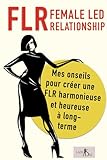 FLR - Female Led Relationship - Mes onseils pour créer une FLR harmonieuse et heureuse à long-terme