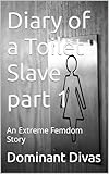 Diary of a Toilet Slave part 1: An Extreme Femdom Story (Diary of a Femdom Toilet Slave) (English Edition)