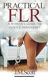 Practical FLR: A Woman's Guide To Gentle Dominance
