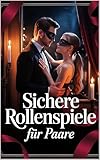 Sichere Rollenspiele für Paare: Fantasie, Leidenschaft & Vertrauen entfalten mit kreativen Szenarien, klaren Regeln, Kommunikation, Safewords, Kostümen & prickelnden Ideen