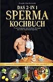 Das 2-in 1 Sperma-Kochbuch: 77 extravagante und leckere Rezepte mit dem Superfood Sperma, inkl. Bonuskapitel: Schlucken oder spucken?