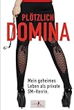 Plötzlich Domina - mein geheimes Leben als Private SM-Herrin