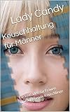 Keuschhaltung für Männer: Ein Leitfaden für Frauen und angehende Keuschlinge