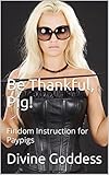 Be Thankful, Pig!: Findom Instruction for Paypigs (Serving the Goddess Book 3) (English Edition)