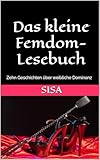 Das kleine Femdom-Lesebuch: Zehn Geschichten über weibliche Dominanz