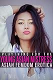 Plaything for the Young Asian Mistress: Asian Lifestyle Femdom Erotic Novella (The Mistresses of Asian Femdom) (English Edition)