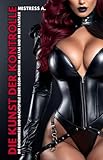 Die Kunst der Kontrolle: Die Geheimnisse und Machtspiele einer BDSM-Herrin im Alltag und in der Fantasie