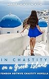 In Chastity on a Greek Island: Femdom Hotwife Chastity Novella (Femdom Fiction: Chastity, Edging, CFNM, Tease and Denial and Beyond) (English Edition)