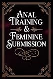 Anal Training & Feminine Submission: A Guide to Sensual Discipline, Mindful Surrender, and Erotic Confidence Through Trust, Intimacy, Body Awareness, ... Art of Pleasure and Control (Mistress Femboy)