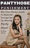 Pantyhose Punishment: Why Every Mother Needs to Make Her Teenage Son Try Wearing Panty-Hose! (English Edition)