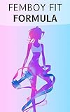 Femboy Fit Formula: Femboy Fit Formula: Workouts, Diets, and Lifestyle Secrets to Sculpt a Slim Waist, Round Glutes, and a Feminine, Confident Body (English Edition)