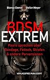 BDSM extrem!: Paare sprechen über Bondage, Fetisch, Strafen & andere Perversionen