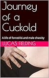 Journey of a Cuckold: A life of forced-bi and male chastity (English Edition)