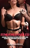 FEMDOM Unveiled: A Guide to FEMALE LED RELATIONSHIPS and FEMALE DOMINATION for Beginners (Female Domination, Male Chastity and Control) (English Edition)