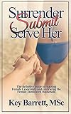 Surrender, Submit, Serve Her.: The definitive guide to enacting Female Leadership and embracing the Female Dominated Household. (English Edition)