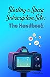 Starting a Spicy Subscription Site: The Handbook: Start your spicy accounting subscription site TODAY with this step by step guide including how to market ... your sex work business (English Edition)