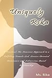 Uniquely Rika: A Practical, No-nonsense Approach to a Fulfilling Female-led, Service-oriented, Dominance/Submission-based Relationship