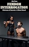 Femdom Interrogation: Mistress of Secrets: A short Novel (English Edition)