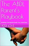The ABDL Parent's Playbook: Building a Strong Bond with Your Adult Baby (English Edition)