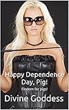 Happy Dependence Day, Pig!: Findom for pigs! (Serving the Goddess Book 2) (English Edition)