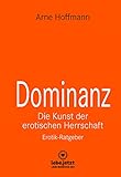 Dominanz Die Kunst der erotischen Herrschaft | Erotischer Ratgeber: Lerne am raffiniertesten zu demütigen und bestrafen ... (lebe.jetzt Ratgeber 4)