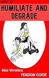 FEMDOM: How To Humiliate And Degrade : FLR - for Dominant Women (How To Femdom Guides) (English Edition)