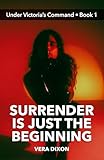 Surrender is Just the Beginning - Under Victoria’s Command • Book 1: He Enters Her World of Domination to Finds What He Craves (English Edition)