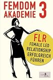 Femdom Akademie 3: FLR, Female Led Relationship erfolgreich führen