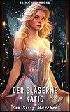 Der gläserne Käfig: Ein Sissy Märchen (Sissy Geschichten)