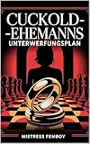 Cuckold-Ehemanns Unterwerfungsplan: Wie weibliche Dominanz, Rollenspiele und psychologische Macht den Cuckold-Lifestyle intensivieren (Mistress Femboy)