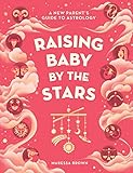 Raising Baby by the Stars: A New Parent's Guide to Astrology