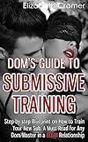 Dom's Guide To Submissive Training: Step-by-step Blueprint On How To Train Your New Sub. A Must Read For Any Dom/Master In A BDSM Relationship (Men's Guide to BDSM, Band 1)