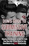 Dom's Guide To Submissive Training: Step-by-step Blueprint On How To Train Your New Sub. A Must Read For Any Dom/Master In A BDSM Relationship (English Edition)