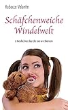 Schäfchenweiche Windelwelt: 6 Geschichten über die Lust am Kleinsein