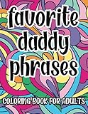 Favorite Daddy Phrases Coloring Book For Adults: Sexy Naughty Coloring Pages for BDSM DDLG ABDL Lifestyle, Great Gift Idea, Daddy Little Girl Princess