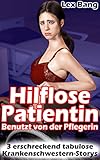 Die hilflose Patientin – Benutzt von der Pflegerin: Drei erschreckend tabulose Krankenschwestern-Storys (BUNDLE)