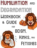 Humiliation and Degradation Workbook & Guide for BDSM, Kink, and Fetishes: With a Contract and Ideas for Scenes